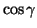 $\cos \gamma$